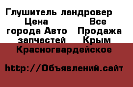 Глушитель ландровер . › Цена ­ 15 000 - Все города Авто » Продажа запчастей   . Крым,Красногвардейское